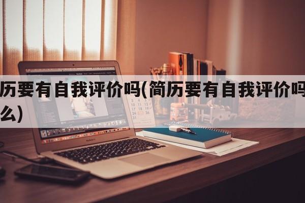 简历要有自我评价吗(简历要有自我评价吗为什么)