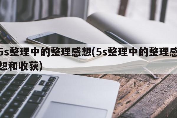 5s整理中的整理感想(5s整理中的整理感想和收获)