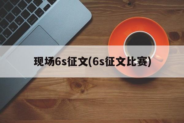 现场6s征文(6s征文比赛)